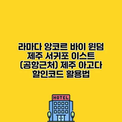 라마다 앙코르 바이 윈덤 제주 서귀포 이스트 (공항근처) 제주 아고다 할인코드 활용법